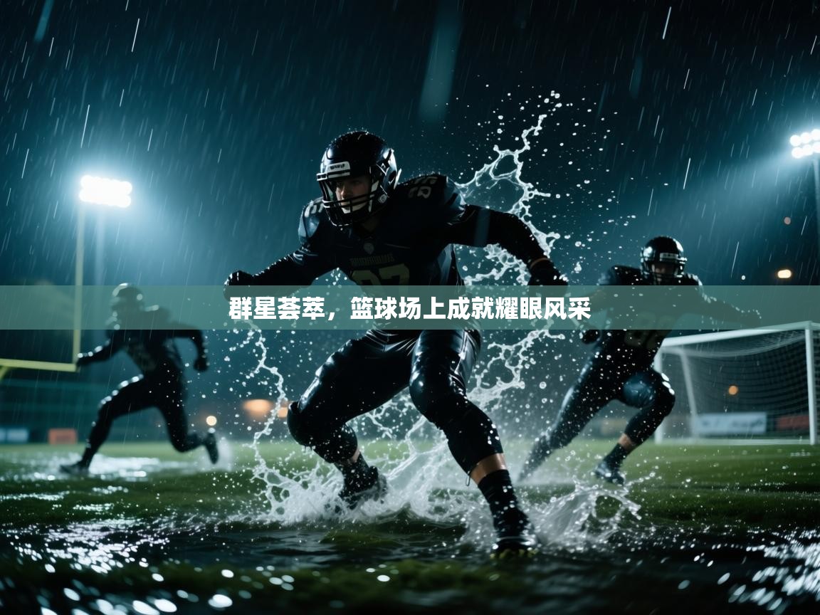 群星荟萃，篮球场上成就耀眼风采  第1张