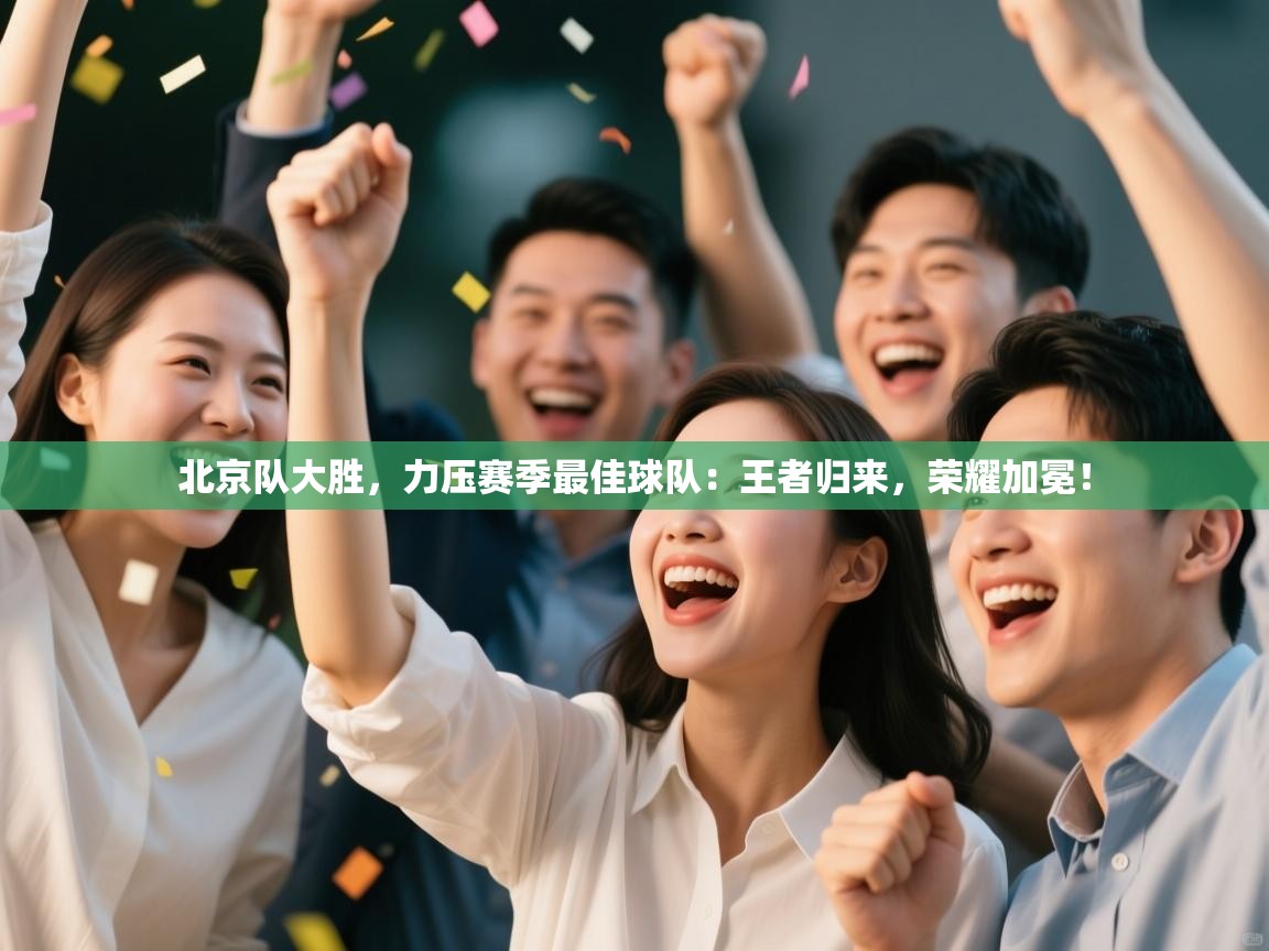 北京队大胜,力压赛季最佳球队:王者归来,荣耀加冕! 第2张