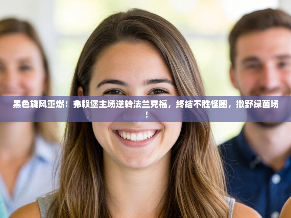 黑色旋风重燃！弗赖堡主场逆转法兰克福，终结不胜怪圈，撒野绿茵场！  第1张