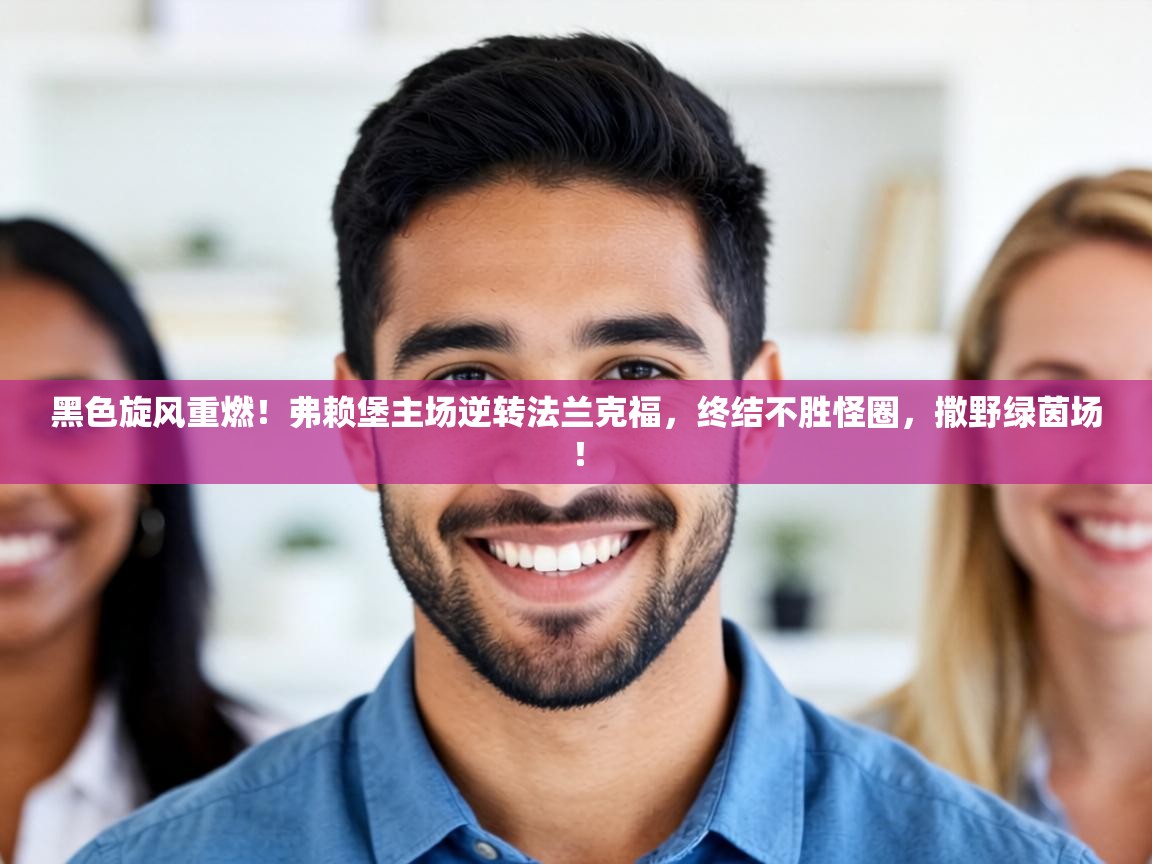 黑色旋风重燃！弗赖堡主场逆转法兰克福，终结不胜怪圈，撒野绿茵场！  第2张